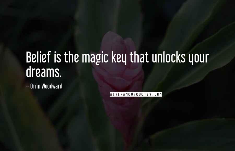 Orrin Woodward Quotes: Belief is the magic key that unlocks your dreams.