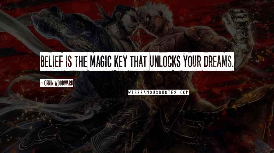 Orrin Woodward Quotes: Belief is the magic key that unlocks your dreams.