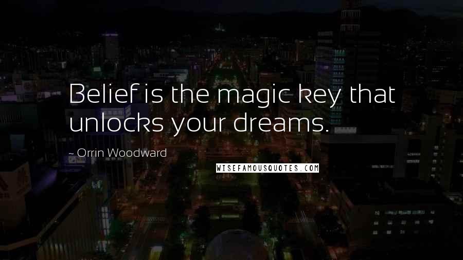 Orrin Woodward Quotes: Belief is the magic key that unlocks your dreams.