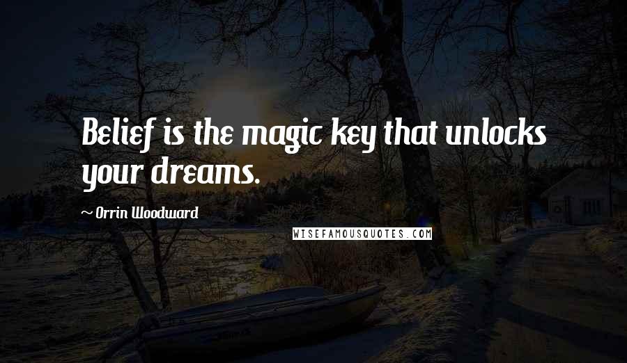 Orrin Woodward Quotes: Belief is the magic key that unlocks your dreams.