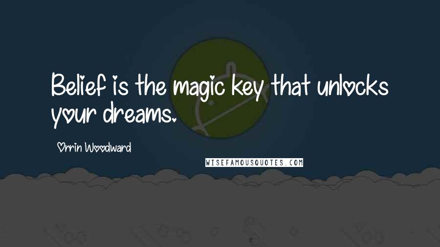 Orrin Woodward Quotes: Belief is the magic key that unlocks your dreams.