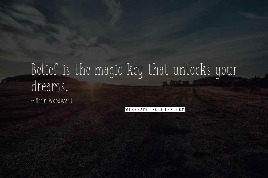 Orrin Woodward Quotes: Belief is the magic key that unlocks your dreams.