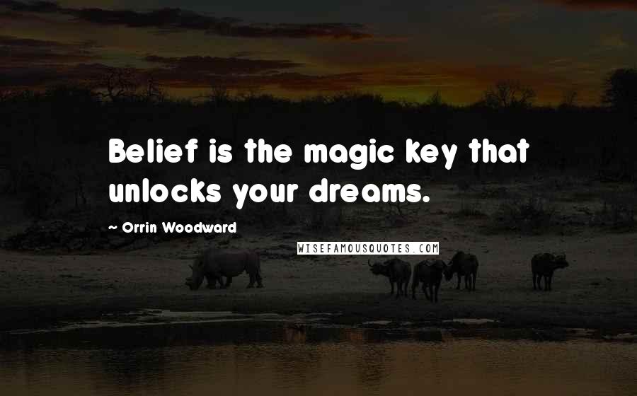 Orrin Woodward Quotes: Belief is the magic key that unlocks your dreams.