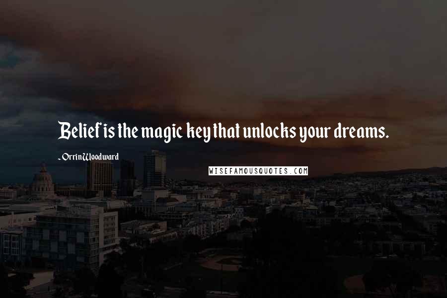 Orrin Woodward Quotes: Belief is the magic key that unlocks your dreams.