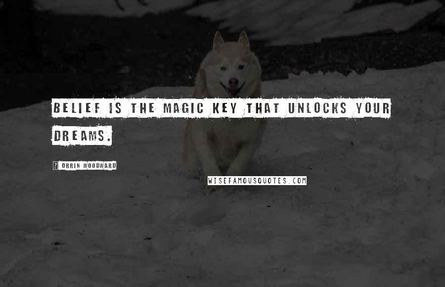 Orrin Woodward Quotes: Belief is the magic key that unlocks your dreams.