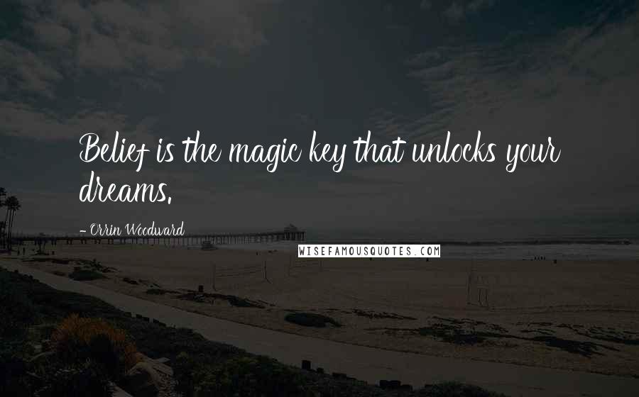 Orrin Woodward Quotes: Belief is the magic key that unlocks your dreams.