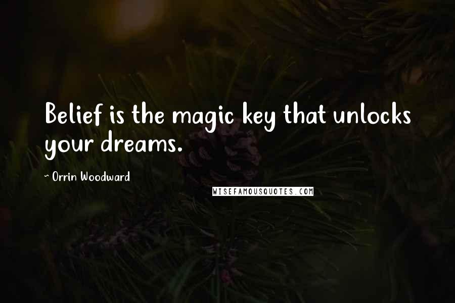 Orrin Woodward Quotes: Belief is the magic key that unlocks your dreams.