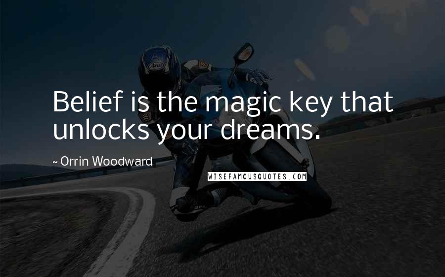 Orrin Woodward Quotes: Belief is the magic key that unlocks your dreams.