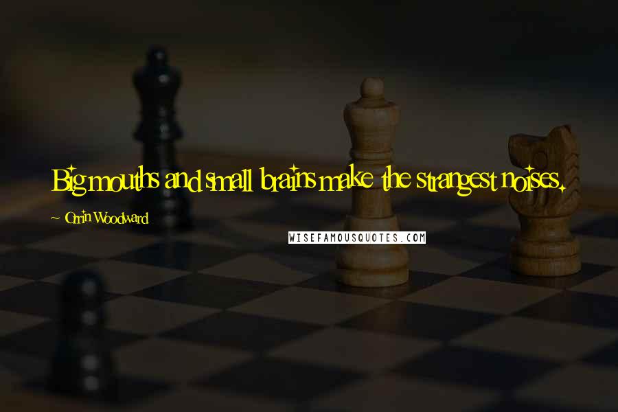 Orrin Woodward Quotes: Big mouths and small brains make the strangest noises.