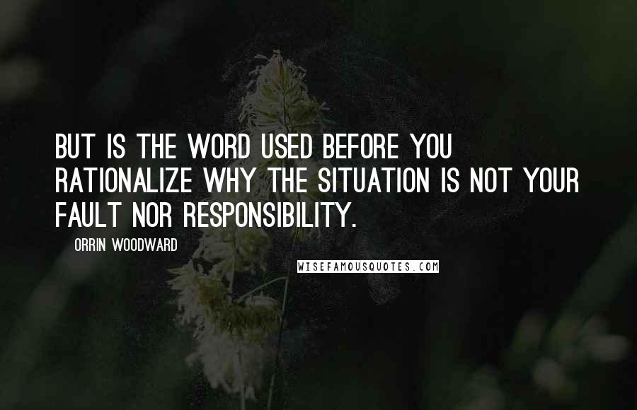 Orrin Woodward Quotes: But is the word used before you rationalize why the situation is not your fault nor responsibility.