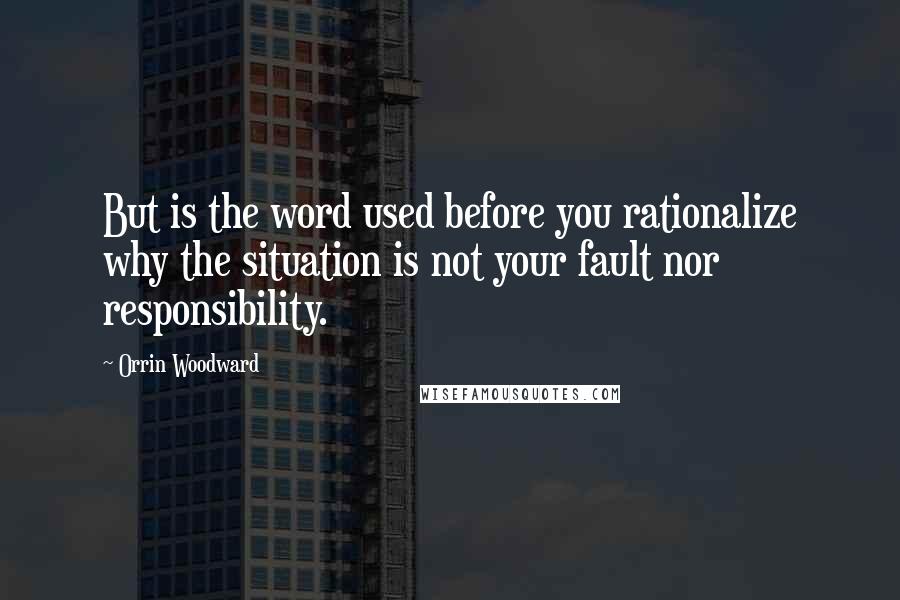 Orrin Woodward Quotes: But is the word used before you rationalize why the situation is not your fault nor responsibility.