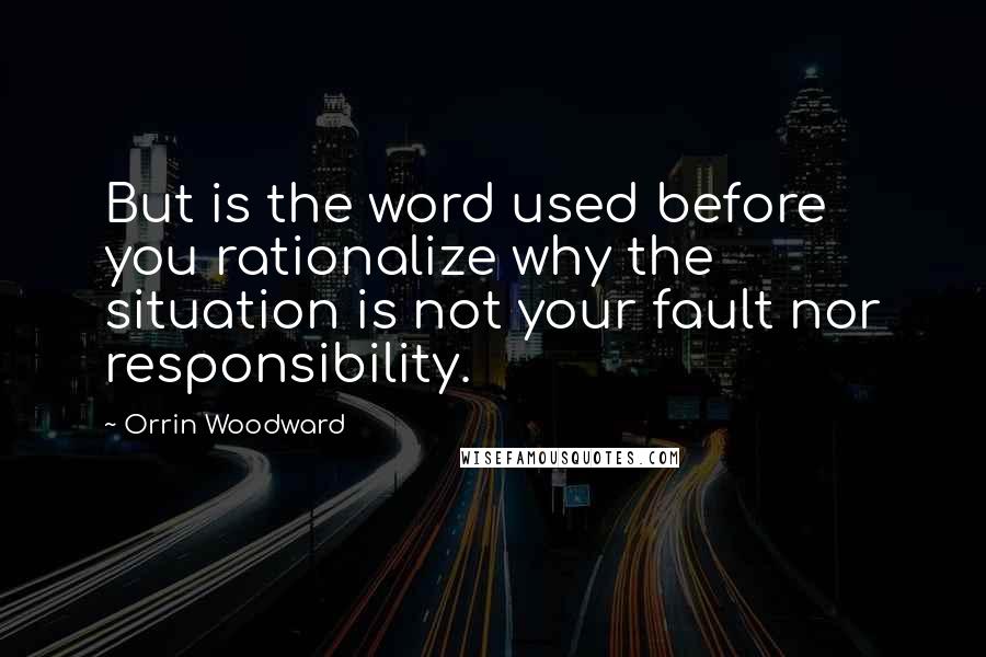 Orrin Woodward Quotes: But is the word used before you rationalize why the situation is not your fault nor responsibility.