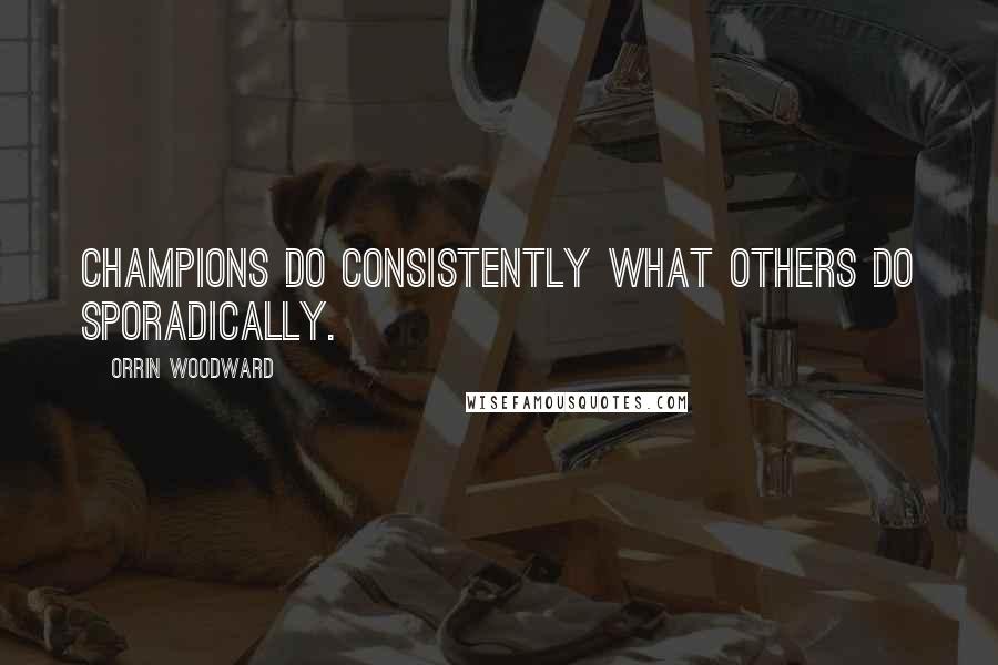 Orrin Woodward Quotes: Champions do consistently what others do sporadically.