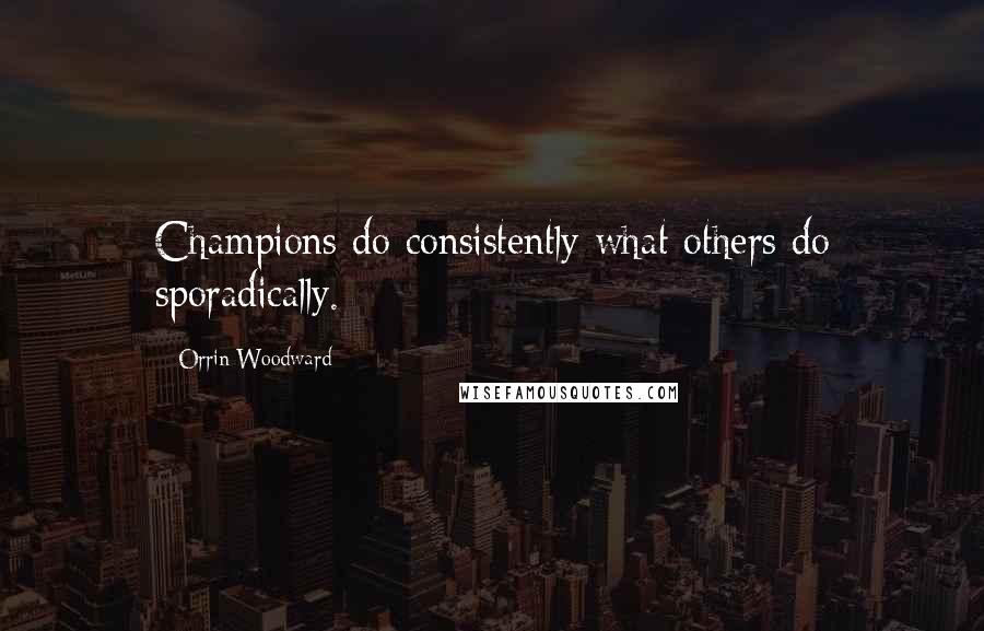 Orrin Woodward Quotes: Champions do consistently what others do sporadically.