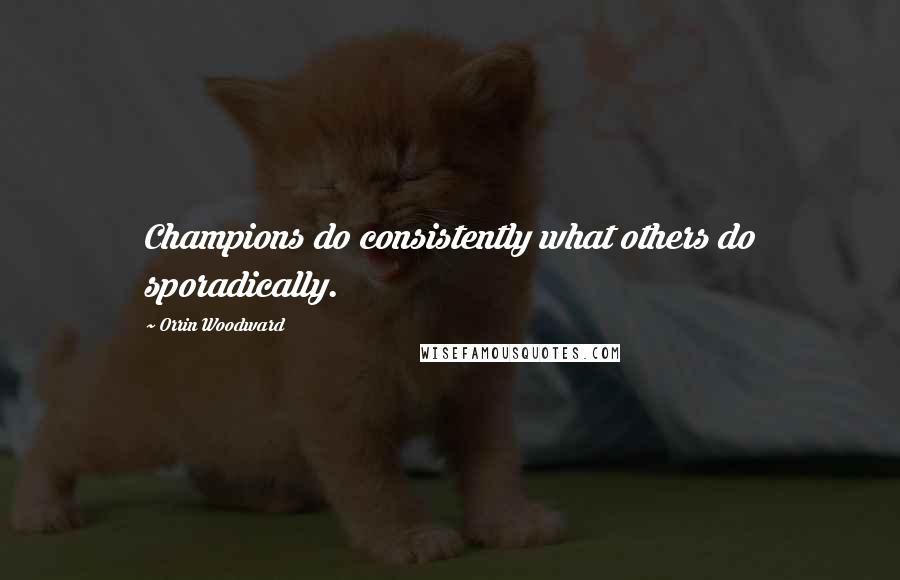 Orrin Woodward Quotes: Champions do consistently what others do sporadically.