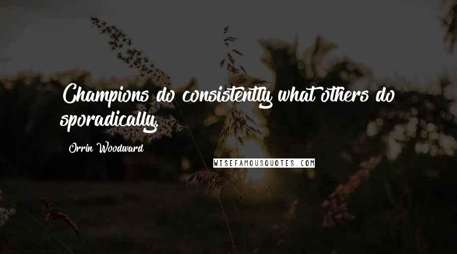 Orrin Woodward Quotes: Champions do consistently what others do sporadically.