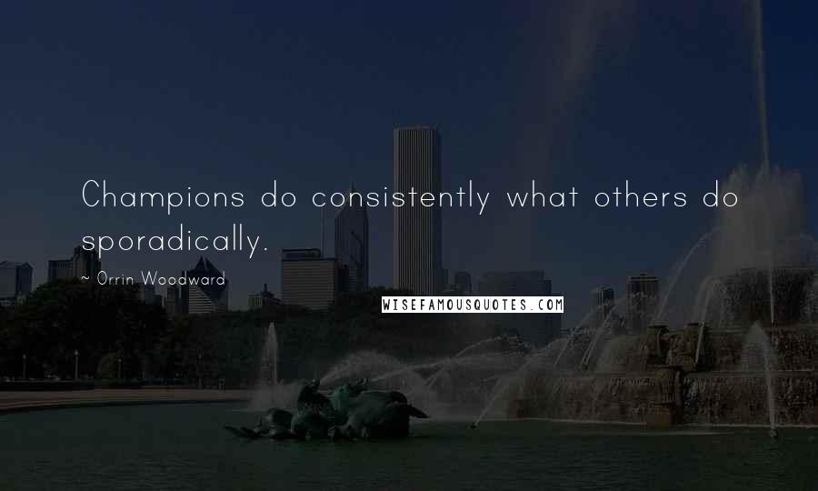 Orrin Woodward Quotes: Champions do consistently what others do sporadically.