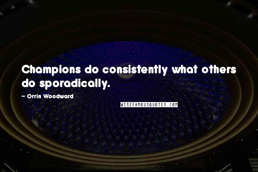 Orrin Woodward Quotes: Champions do consistently what others do sporadically.