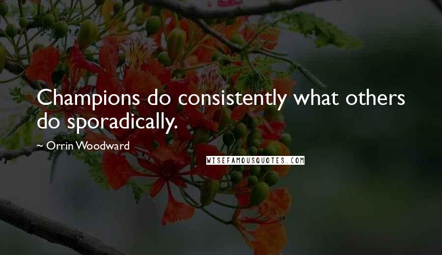 Orrin Woodward Quotes: Champions do consistently what others do sporadically.