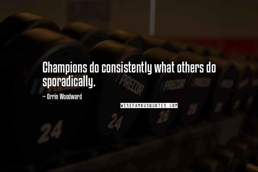 Orrin Woodward Quotes: Champions do consistently what others do sporadically.