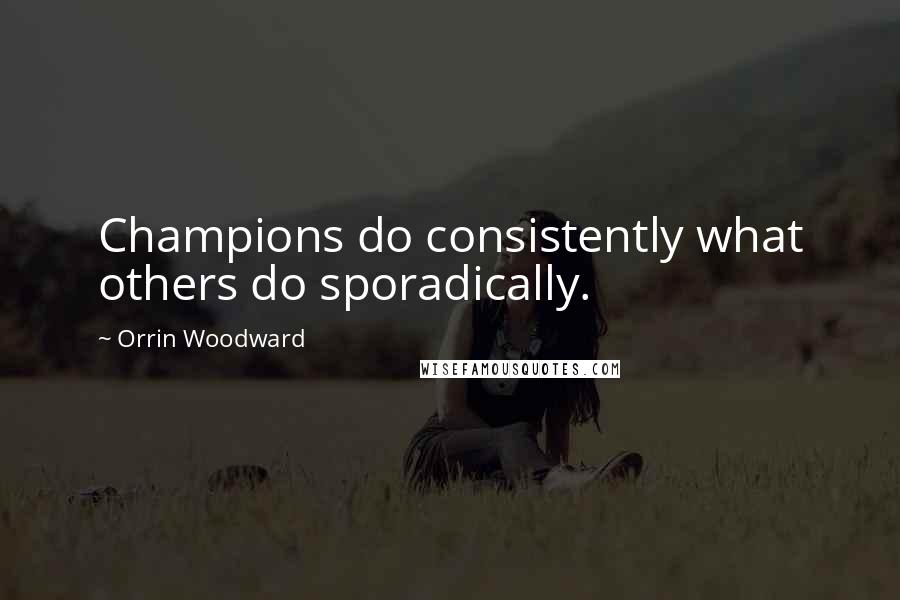 Orrin Woodward Quotes: Champions do consistently what others do sporadically.