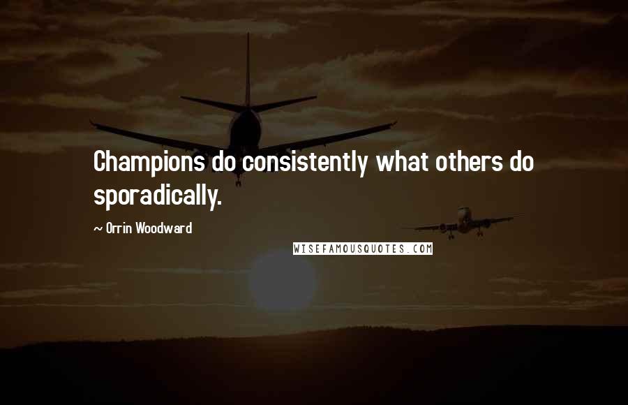 Orrin Woodward Quotes: Champions do consistently what others do sporadically.