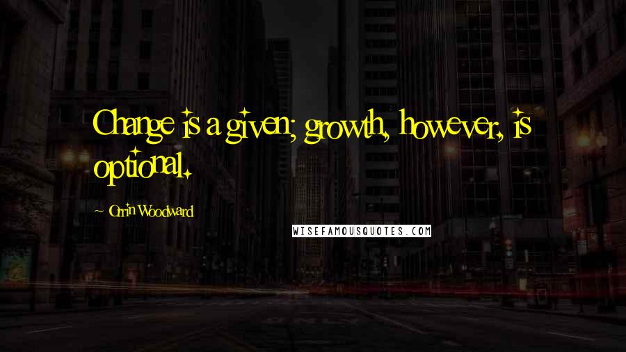 Orrin Woodward Quotes: Change is a given; growth, however, is optional.