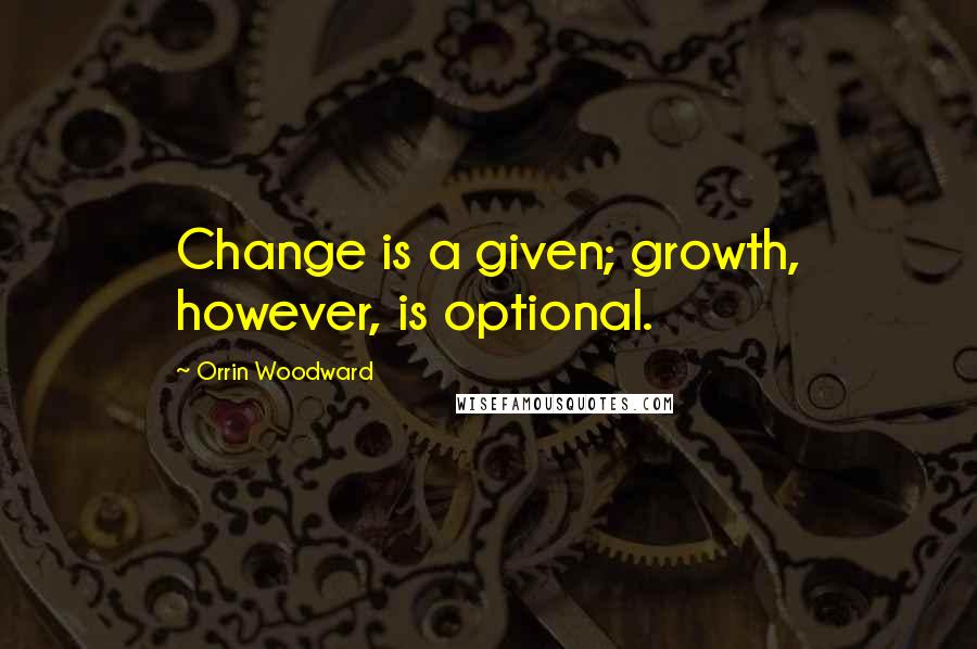 Orrin Woodward Quotes: Change is a given; growth, however, is optional.