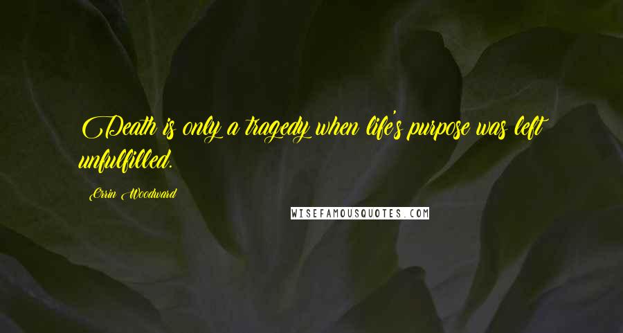 Orrin Woodward Quotes: Death is only a tragedy when life's purpose was left unfulfilled.