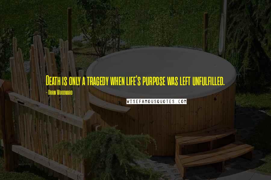 Orrin Woodward Quotes: Death is only a tragedy when life's purpose was left unfulfilled.