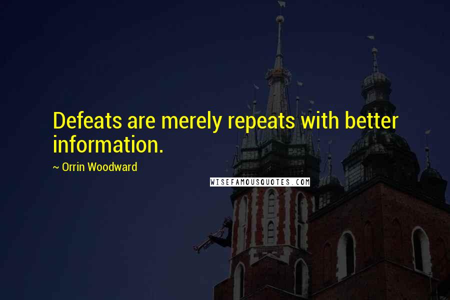 Orrin Woodward Quotes: Defeats are merely repeats with better information.