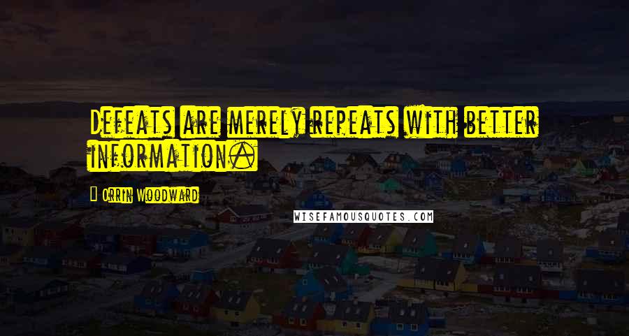 Orrin Woodward Quotes: Defeats are merely repeats with better information.