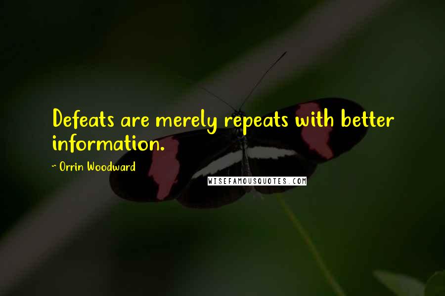 Orrin Woodward Quotes: Defeats are merely repeats with better information.