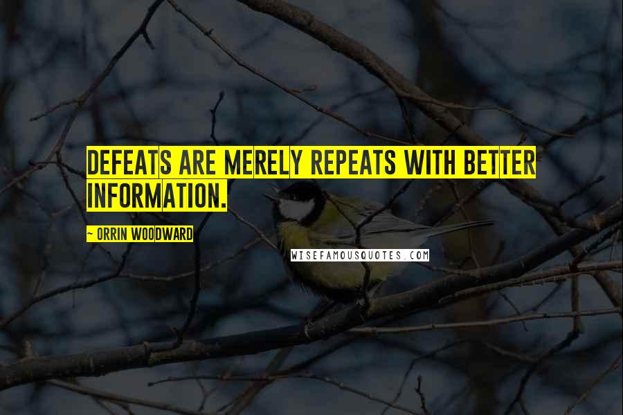 Orrin Woodward Quotes: Defeats are merely repeats with better information.