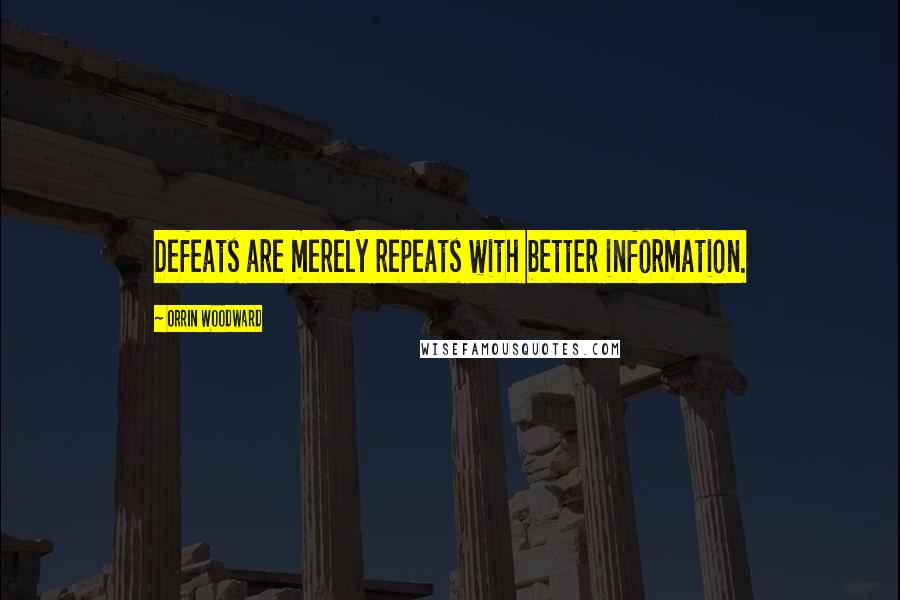 Orrin Woodward Quotes: Defeats are merely repeats with better information.