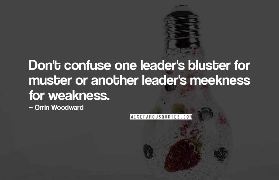 Orrin Woodward Quotes: Don't confuse one leader's bluster for muster or another leader's meekness for weakness.