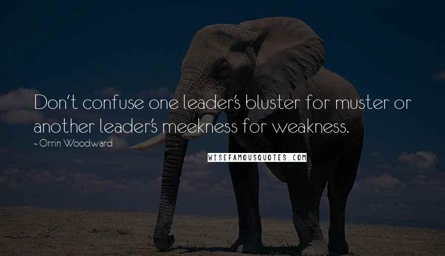 Orrin Woodward Quotes: Don't confuse one leader's bluster for muster or another leader's meekness for weakness.