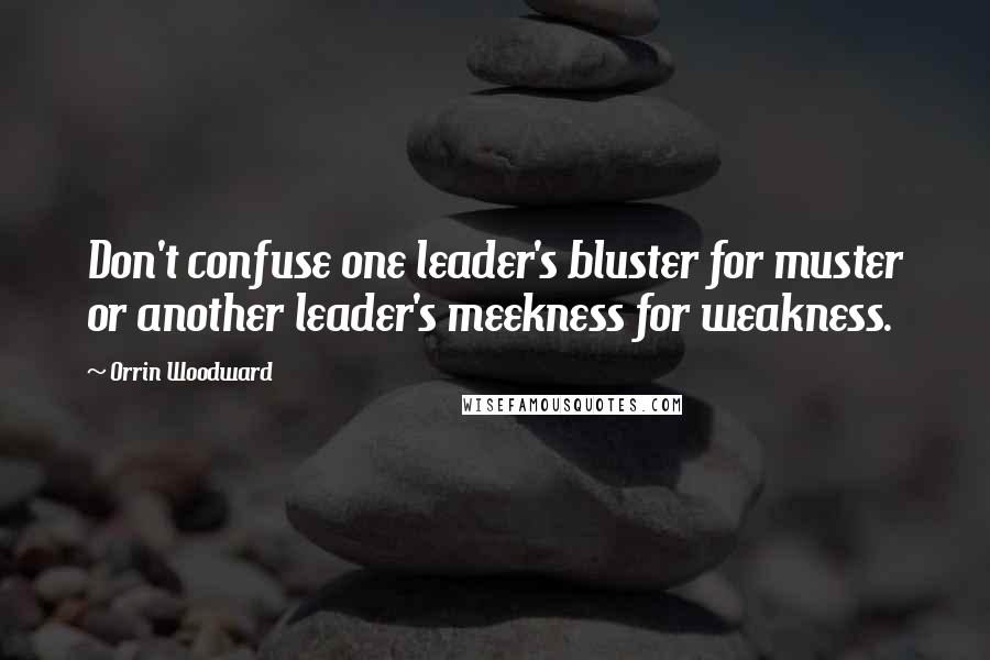 Orrin Woodward Quotes: Don't confuse one leader's bluster for muster or another leader's meekness for weakness.