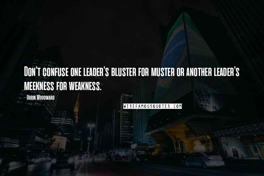 Orrin Woodward Quotes: Don't confuse one leader's bluster for muster or another leader's meekness for weakness.