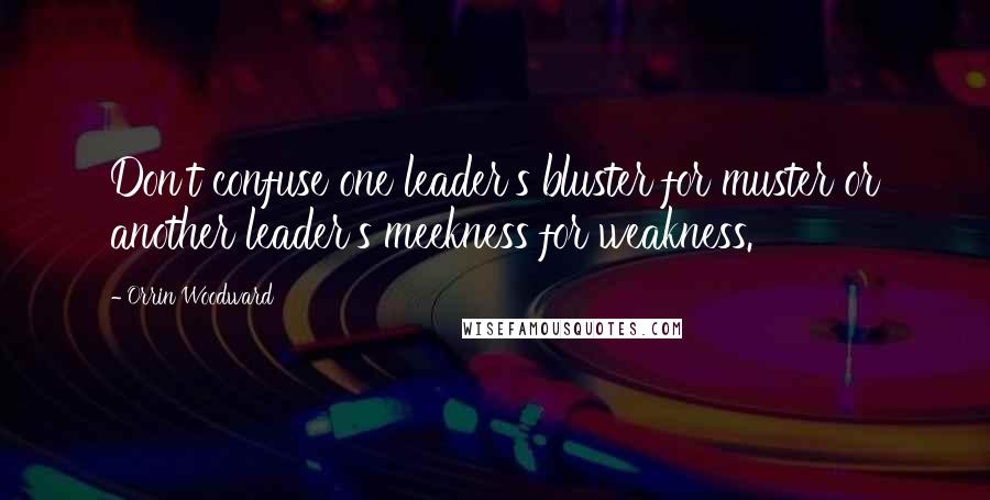 Orrin Woodward Quotes: Don't confuse one leader's bluster for muster or another leader's meekness for weakness.
