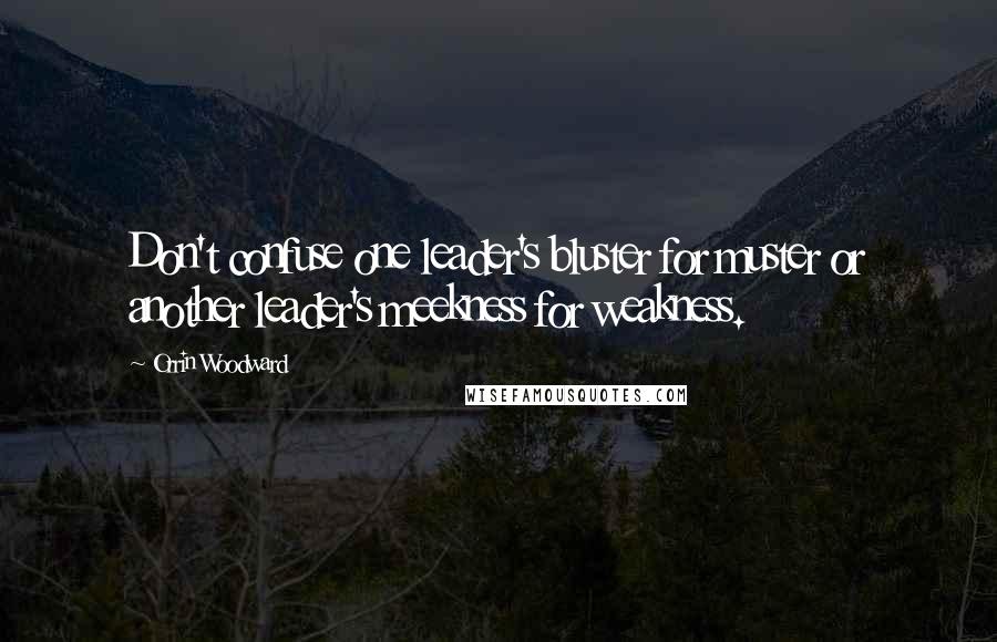 Orrin Woodward Quotes: Don't confuse one leader's bluster for muster or another leader's meekness for weakness.