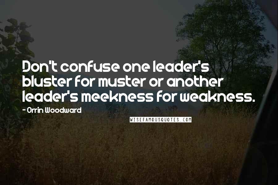 Orrin Woodward Quotes: Don't confuse one leader's bluster for muster or another leader's meekness for weakness.