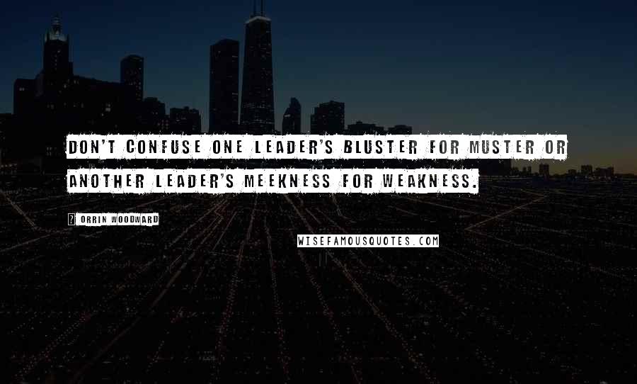 Orrin Woodward Quotes: Don't confuse one leader's bluster for muster or another leader's meekness for weakness.