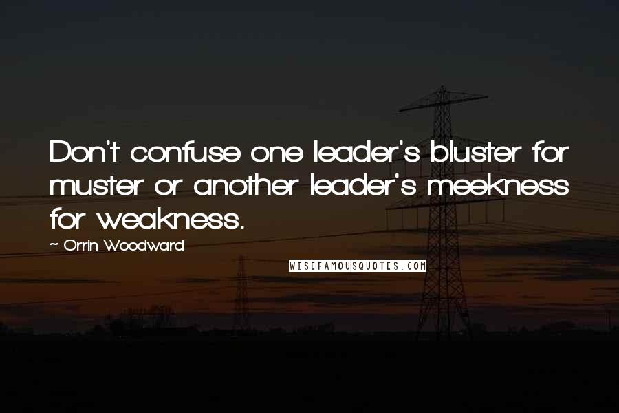 Orrin Woodward Quotes: Don't confuse one leader's bluster for muster or another leader's meekness for weakness.