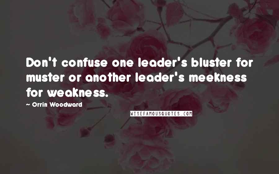 Orrin Woodward Quotes: Don't confuse one leader's bluster for muster or another leader's meekness for weakness.