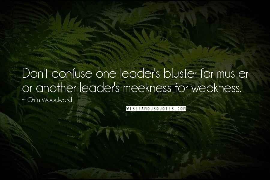 Orrin Woodward Quotes: Don't confuse one leader's bluster for muster or another leader's meekness for weakness.
