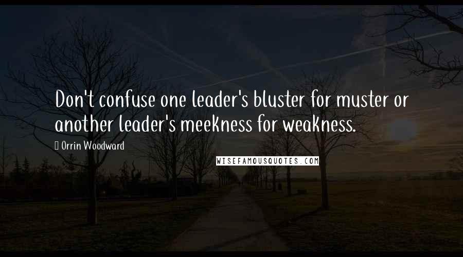 Orrin Woodward Quotes: Don't confuse one leader's bluster for muster or another leader's meekness for weakness.