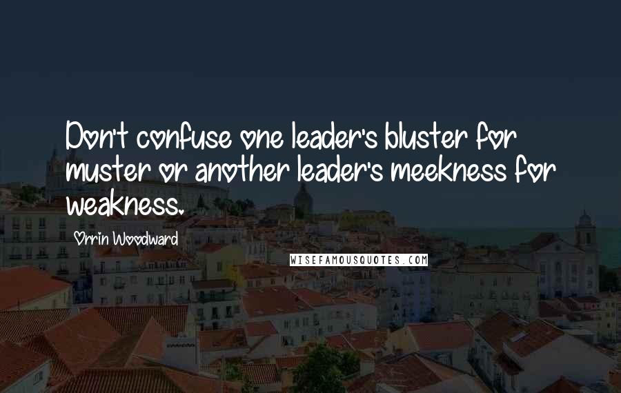 Orrin Woodward Quotes: Don't confuse one leader's bluster for muster or another leader's meekness for weakness.