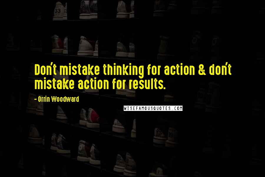 Orrin Woodward Quotes: Don't mistake thinking for action & don't mistake action for results.