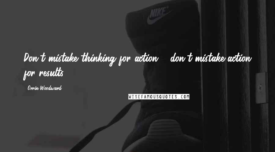 Orrin Woodward Quotes: Don't mistake thinking for action & don't mistake action for results.